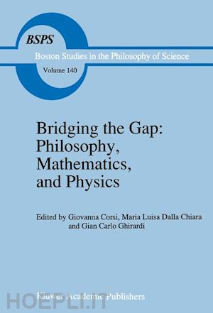 corsi g. (curatore); dalla chiara maria luisa (curatore); ghirardi giancarlo (curatore) - bridging the gap: philosophy, mathematics, and physics