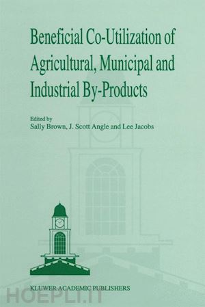brown sally l. (curatore); angle j. scott (curatore); jacobs lee w. (curatore) - beneficial co-utilization of agricultural, municipal and industrial by-products