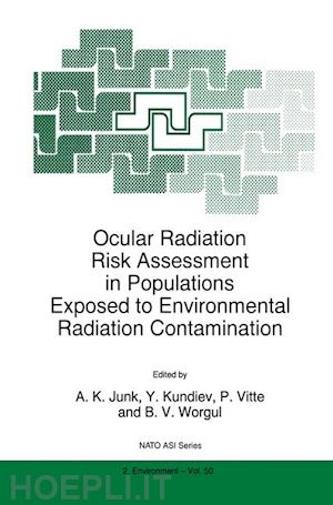 junk a.k. (curatore); kundiev y. (curatore); vitte p. (curatore); worgul b.v. (curatore) - ocular radiation risk assessment in populations exposed to environmental radiation contamination