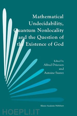 driessen a. (curatore); suarez antoine (curatore) - mathematical undecidability, quantum nonlocality and the question of the existence of god