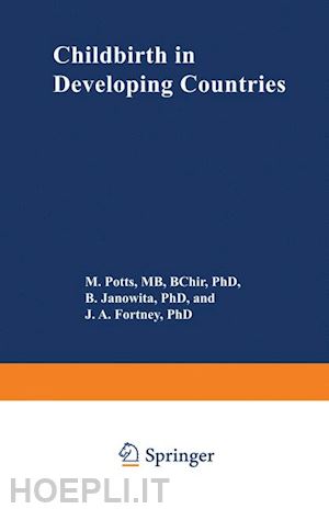 potts m. (curatore); janowitz b.s. (curatore); fortney j.a. (curatore) - childbirth in developing countries