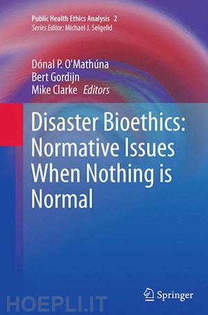 o’mathúna dónal p. (curatore); gordijn bert (curatore); clarke mike (curatore) - disaster bioethics: normative issues when nothing is normal