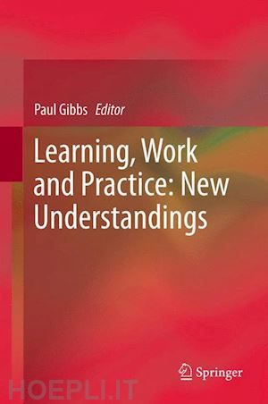 gibbs paul (curatore) - learning, work and practice: new understandings