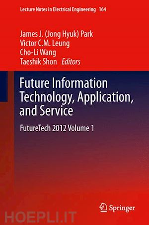 park james (jong hyuk) (curatore); leung victor c.m. (curatore); wang cho-li (curatore); shon taeshik (curatore) - future information technology, application, and service