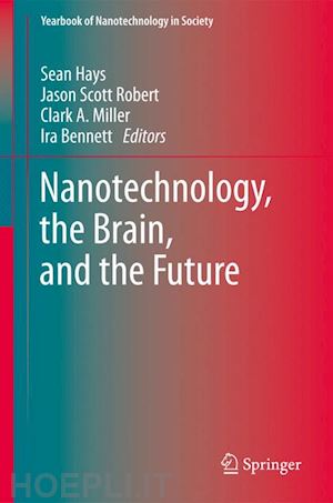 hays sean a. (curatore); robert jason scott (curatore); miller clark a. (curatore); bennett ira (curatore) - nanotechnology, the brain, and the future