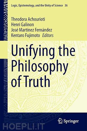 achourioti theodora (curatore); galinon henri (curatore); martínez fernández josé (curatore); fujimoto kentaro (curatore) - unifying the philosophy of truth