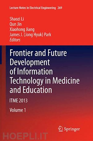li shaozi (curatore); jin qun (curatore); jiang xiaohong (curatore); park james j. (jong hyuk) (curatore) - frontier and future development of information technology in medicine and education