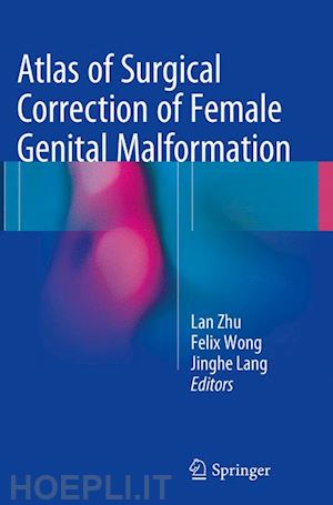 zhu lan (curatore); wong felix (curatore); lang jinghe (curatore) - atlas of surgical correction of female genital malformation