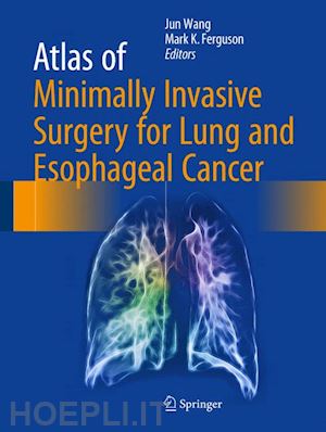 wang jun (curatore); k. ferguson mark (curatore) - atlas of minimally invasive surgery for lung and esophageal cancer