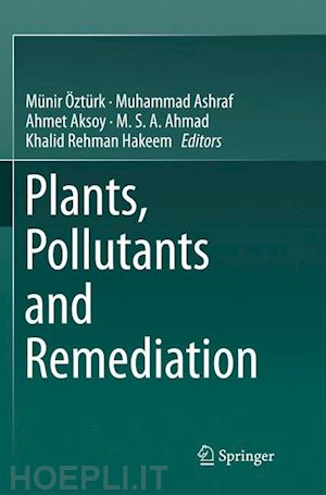 Öztürk münir (curatore); ashraf muhammad (curatore); aksoy ahmet (curatore); ahmad m. s. a. (curatore); hakeem khalid rehman (curatore) - plants, pollutants and remediation
