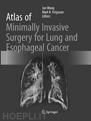 wang jun (curatore); k. ferguson mark (curatore) - atlas of minimally invasive surgery for lung and esophageal cancer