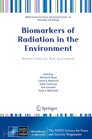 wood michael d. (curatore); mothersill carmel e. (curatore); tsakanova gohar (curatore); cresswell tom (curatore); woloschak gayle e. (curatore) - biomarkers of radiation in the environment