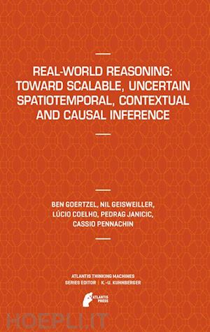 goertzel ben; geisweiller nil; coelho lucio; janicic predrag; pennachin cassio - real-world reasoning: toward scalable, uncertain spatiotemporal,  contextual and causal inference