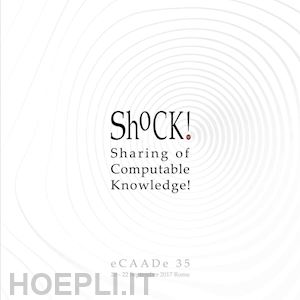 elahmar s. (curatore); fioravanti a. (curatore); gargaro s. (curatore); loffreda g. (curatore); novembri g. (curatore) - shock! sharing of computable knowledge! proceedings of the 35th international conference on education and research in computer aided architectural design in europe (rome, 20th-22nd september 2017). vol. 1