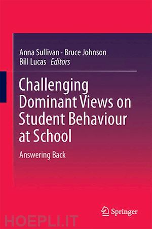sullivan anna (curatore); johnson bruce (curatore); lucas bill (curatore) - challenging dominant views on student behaviour at school