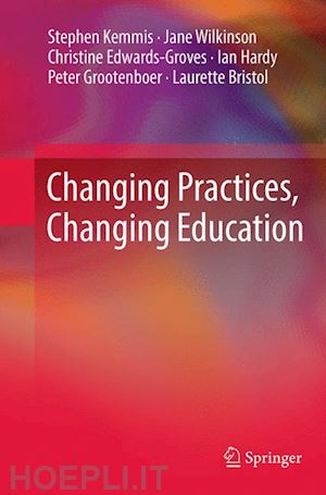 kemmis stephen; wilkinson jane; edwards-groves christine; hardy ian; grootenboer peter; bristol laurette - changing practices, changing education