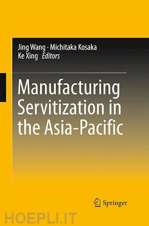 wang jing (curatore); kosaka michitaka (curatore); xing ke (curatore) - manufacturing servitization in the asia-pacific