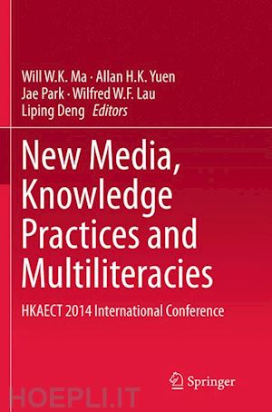 ma will w.k. (curatore); yuen allan h.k. (curatore); park jae (curatore); lau wilfred w.f. (curatore); deng liping (curatore) - new media, knowledge practices and multiliteracies