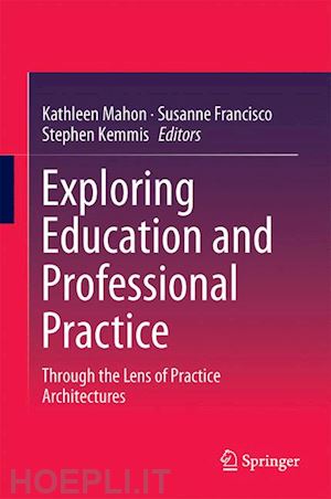 mahon kathleen (curatore); francisco susanne (curatore); kemmis stephen (curatore) - exploring education and professional practice