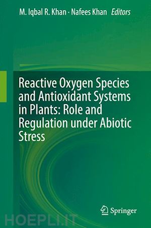 khan m. iqbal r. (curatore); khan nafees a. (curatore) - reactive oxygen species and antioxidant systems in plants: role and regulation under abiotic stress