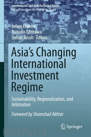 chaisse julien (curatore); ishikawa tomoko (curatore); jusoh sufian (curatore) - asia's changing international investment regime