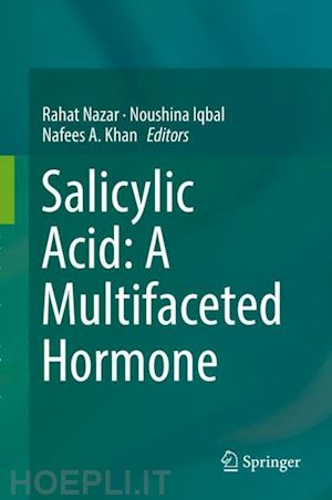 nazar rahat (curatore); iqbal noushina (curatore); khan nafees a. (curatore) - salicylic acid: a multifaceted hormone