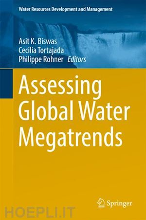 biswas asit k. (curatore); tortajada cecilia (curatore); rohner philippe (curatore) - assessing global water megatrends