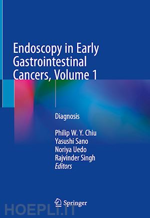 chiu philip w. y. (curatore); sano yasushi (curatore); uedo noriya (curatore); singh rajvinder (curatore) - endoscopy in early gastrointestinal cancers, volume 1