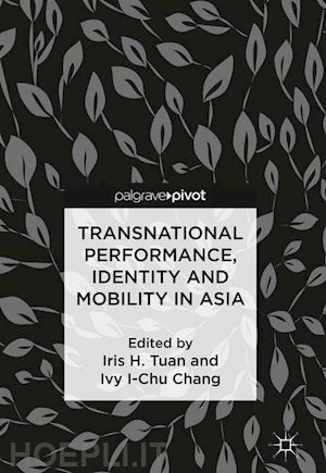 tuan iris h. (curatore); chang ivy i-chu (curatore) - transnational performance, identity and mobility in asia