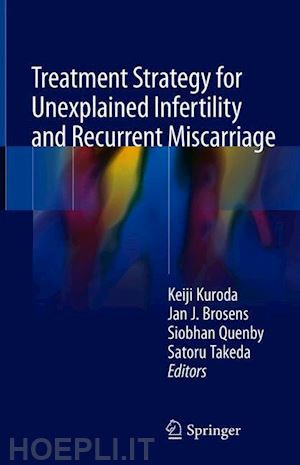kuroda keiji (curatore); brosens jan j. (curatore); quenby siobhan (curatore); takeda satoru (curatore) - treatment strategy for unexplained infertility and recurrent miscarriage