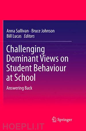 sullivan anna (curatore); johnson bruce (curatore); lucas bill (curatore) - challenging dominant views on student behaviour at school