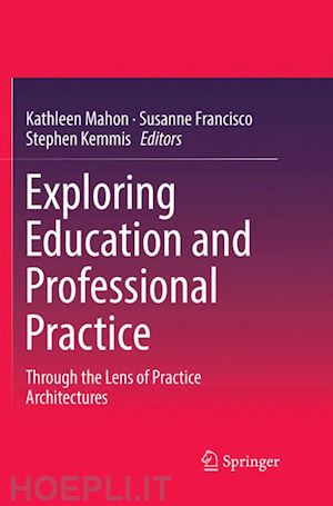 mahon kathleen (curatore); francisco susanne (curatore); kemmis stephen (curatore) - exploring education and professional practice