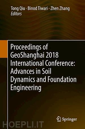 qiu tong (curatore); tiwari binod (curatore); zhang zhen (curatore) - proceedings of geoshanghai 2018 international conference: advances in soil dynamics and foundation engineering