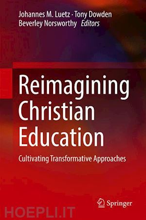 luetz johannes m. (curatore); dowden tony (curatore); norsworthy beverley (curatore) - reimagining christian education