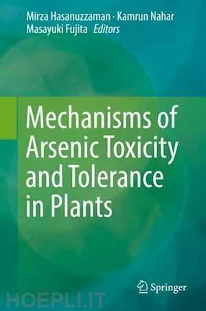 hasanuzzaman mirza (curatore); nahar kamrun (curatore); fujita masayuki (curatore) - mechanisms of arsenic toxicity and tolerance in plants