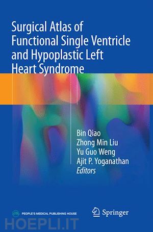 qiao bin (curatore); liu zhong min (curatore); weng yu guo (curatore); yoganathan ajit p. (curatore) - surgical atlas of functional single ventricle and hypoplastic left heart syndrome