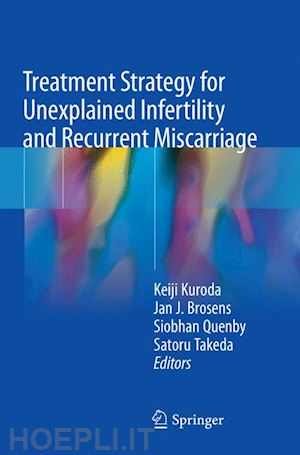 kuroda keiji (curatore); brosens jan j. (curatore); quenby siobhan (curatore); takeda satoru (curatore) - treatment strategy for unexplained infertility and recurrent miscarriage