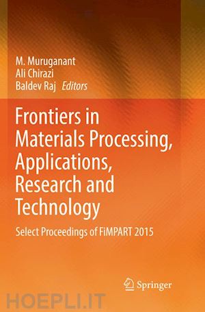 muruganant m. (curatore); chirazi ali (curatore); raj baldev (curatore) - frontiers in materials processing, applications, research and technology