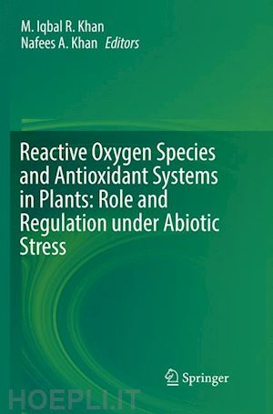 khan m. iqbal r. (curatore); khan nafees a. (curatore) - reactive oxygen species and antioxidant systems in plants: role and regulation under abiotic stress