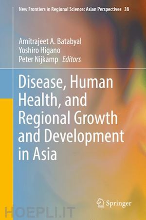 batabyal amitrajeet a. (curatore); higano yoshiro (curatore); nijkamp peter (curatore) - disease, human health, and regional growth and development in asia