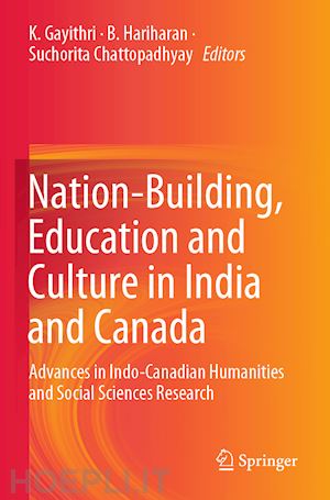 gayithri k. (curatore); hariharan b. (curatore); chattopadhyay suchorita (curatore) - nation-building, education and culture in india and canada