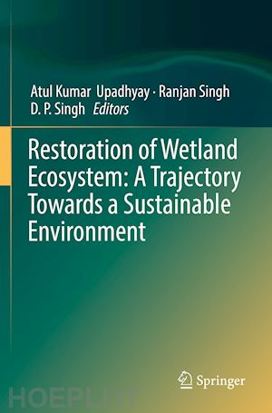 upadhyay atul kumar (curatore); singh ranjan (curatore); singh d. p. (curatore) - restoration of wetland ecosystem: a trajectory towards a sustainable environment