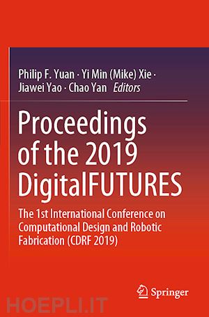 yuan philip f. (curatore); xie yi min (mike) (curatore); yao jiawei (curatore); yan chao (curatore) - proceedings of the 2019 digitalfutures