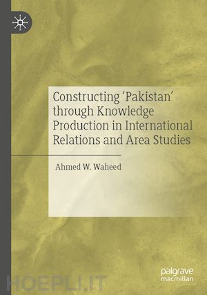 waheed ahmed w. - constructing 'pakistan' through knowledge production in international relations and area studies