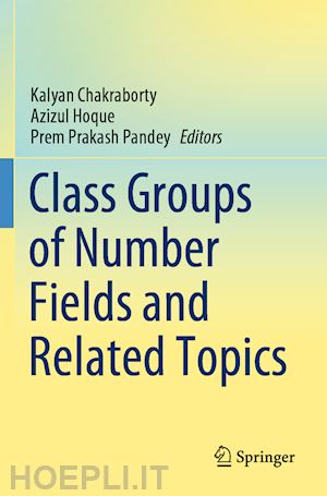 chakraborty kalyan (curatore); hoque azizul (curatore); pandey prem prakash (curatore) - class groups of number fields and related topics