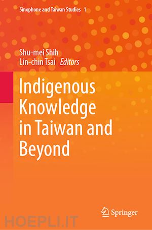 shih shu-mei (curatore); tsai lin-chin (curatore) - indigenous knowledge in taiwan and beyond