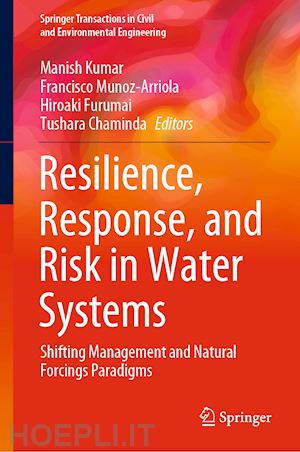 kumar manish (curatore); munoz-arriola francisco (curatore); furumai hiroaki (curatore); chaminda tushara (curatore) - resilience, response, and risk in water systems