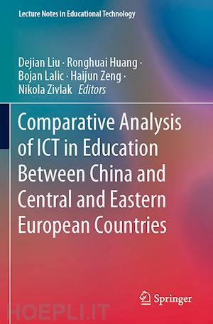 liu dejian (curatore); huang ronghuai (curatore); lalic bojan (curatore); zeng haijun (curatore); zivlak nikola (curatore) - comparative analysis of ict in education between china and central and eastern european countries