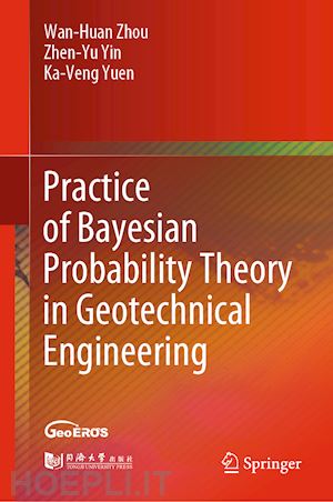 zhou wan-huan; yin zhen-yu; yuen ka-veng - practice of bayesian probability theory in geotechnical engineering
