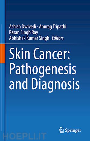 dwivedi ashish (curatore); tripathi anurag (curatore); ray ratan singh (curatore); singh abhishek kumar (curatore) - skin cancer: pathogenesis and diagnosis